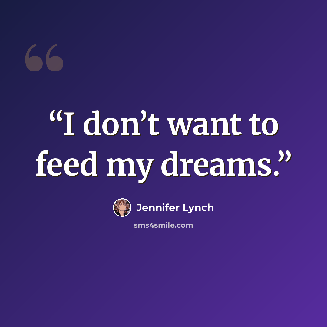 “I don’t want to feed my dreams.” quote by Jennifer Lynch