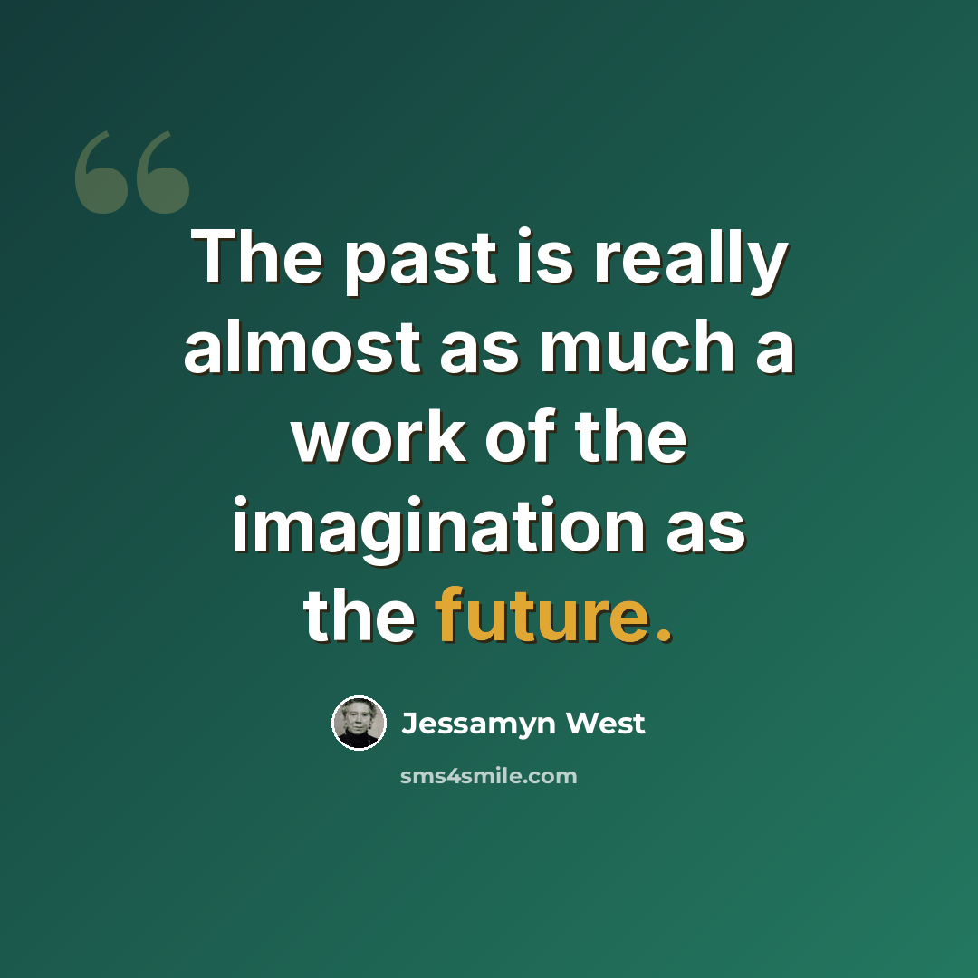 “The past is really almost as much a work of the imagination as the future.” quote by Jessamyn West
