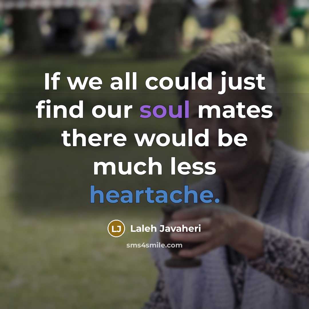 “If we all could just find our soul mates there would be much less heartache.” quote by Laleh Javaheri