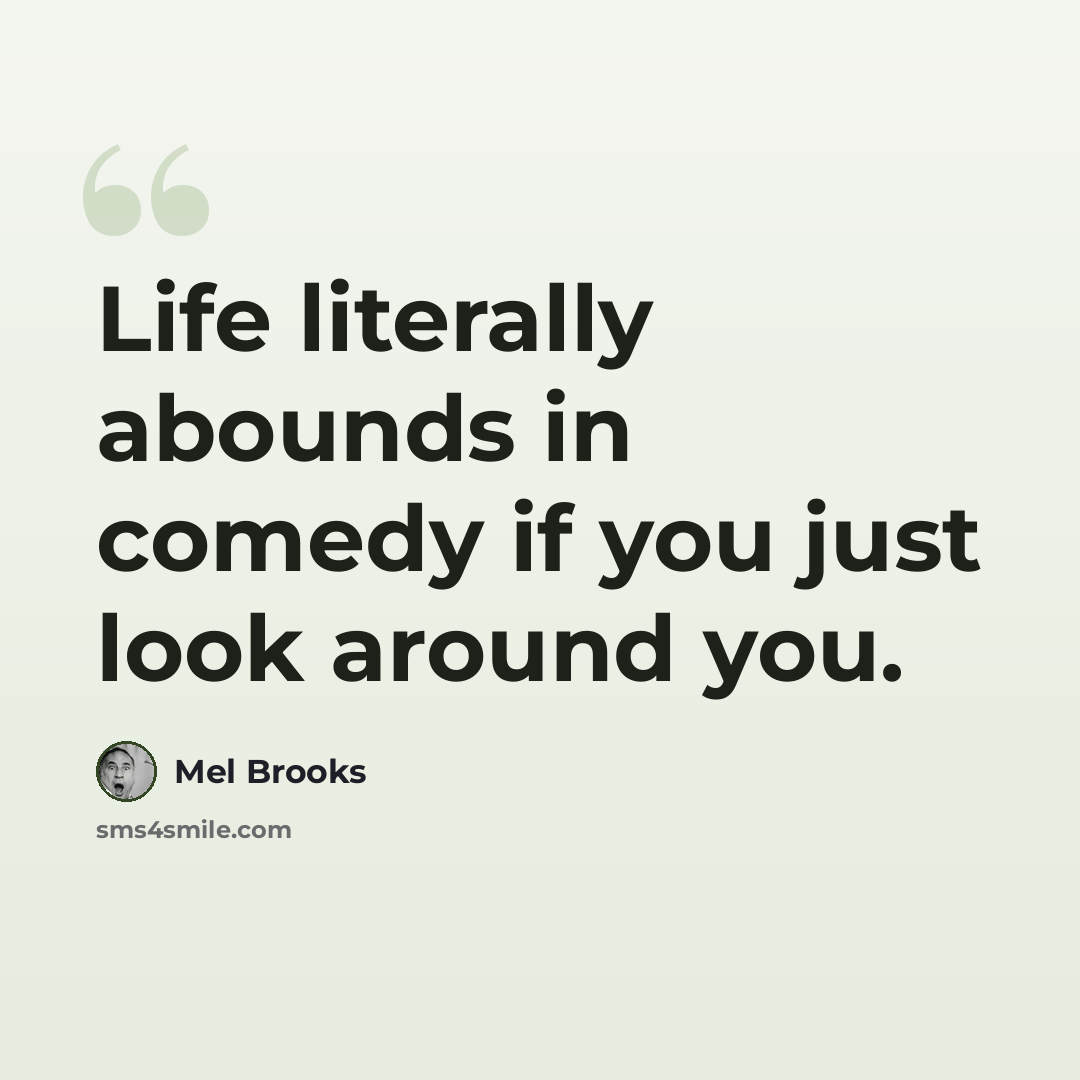 “Life literally abounds in comedy if you just look around you.” quote by Mel Brooks