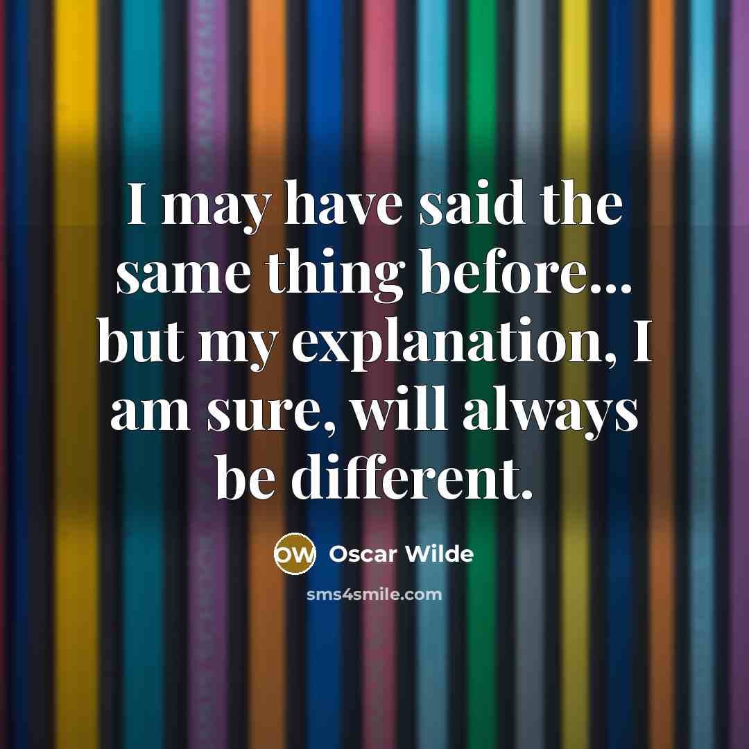 “I may have said the same thing before... but my explanation, I am sure, will always be different.” quote by Oscar Wilde