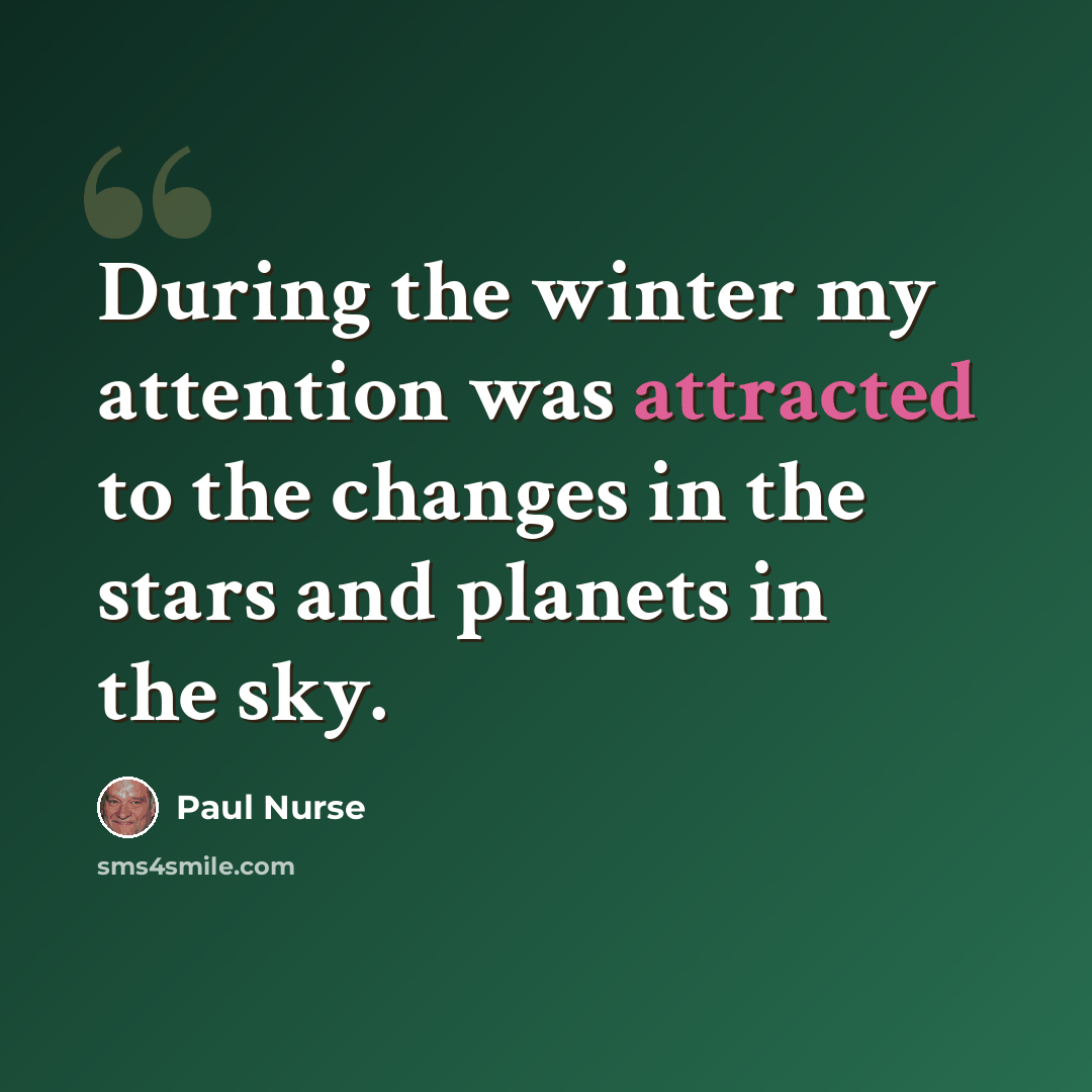 “During the winter my attention was attracted to the changes in the stars and planets in the sky.” quote by Paul Nurse