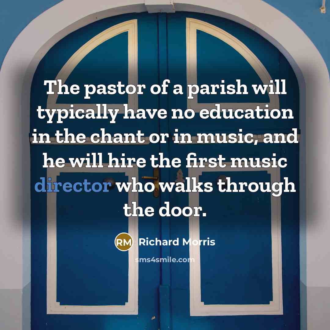 “The pastor of a parish will typically have no education in the chant or in music, and he will hire the first music director who walks through the door.” quote by Richard Morris