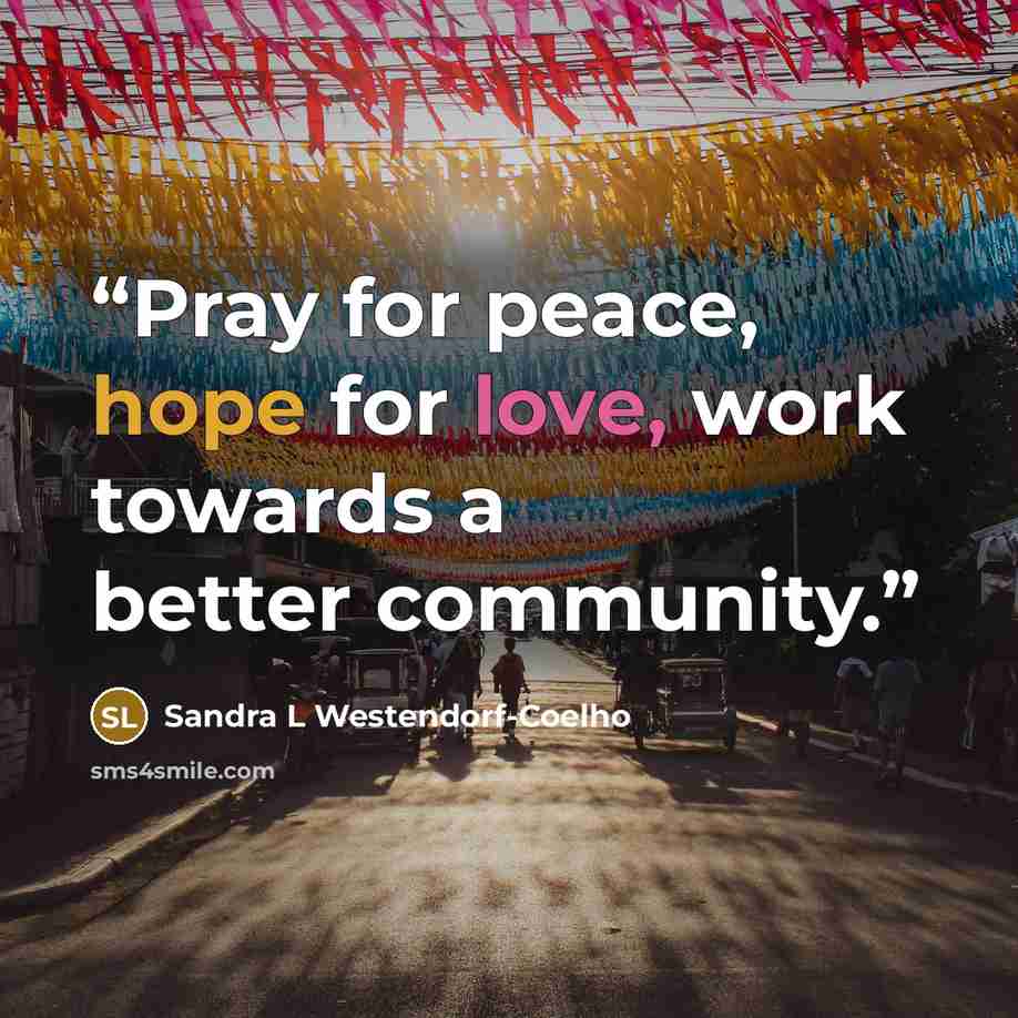 “Pray for peace, hope for love, work towards a better community.” quote by Sandra L Westendorf-Coelho