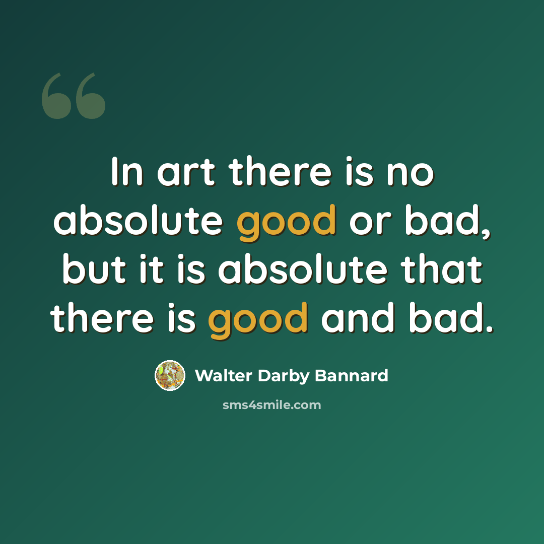 “In art there is no absolute good or bad, but it is absolute that there is good and bad.” quote by Walter Darby Bannard