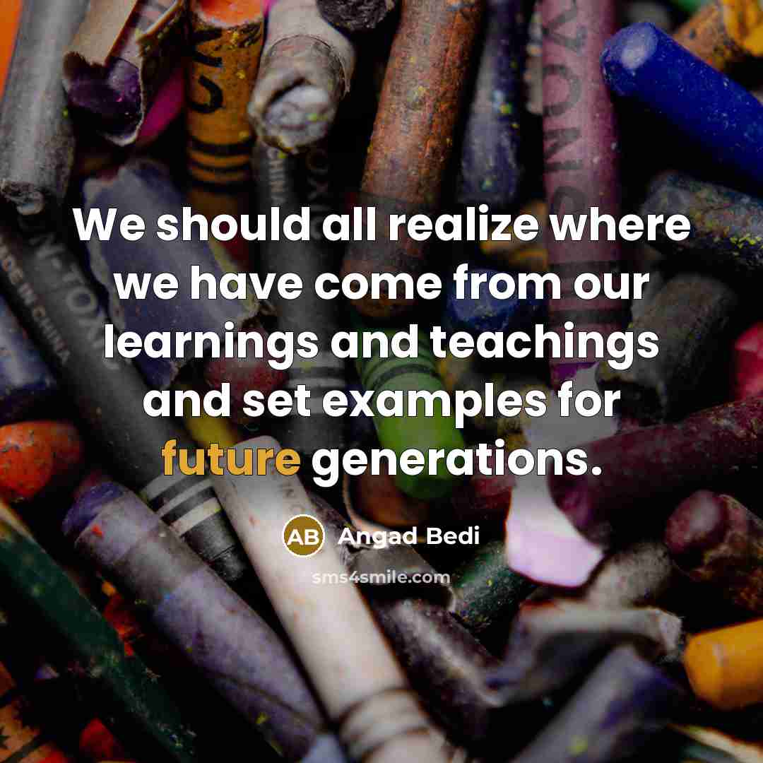 “We should all realize where we have come from our learnings and teachings and set examples for future generations.” quote by Angad Bedi