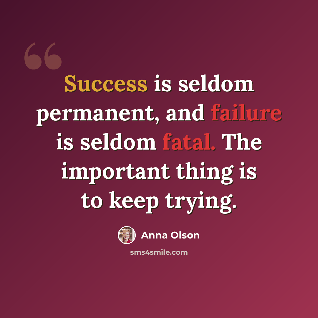 “Success is seldom permanent, and failure is seldom fatal. The important thing is to keep trying.” quote by Anna Olson