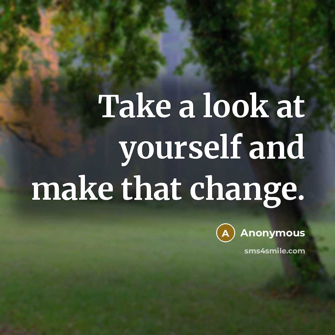 “Take a look at yourself and make that change.” quote by Anonymous