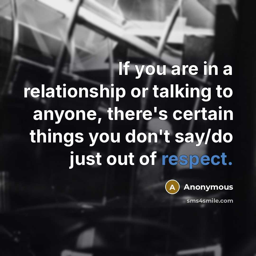 “If you are in a relationship or talking to anyone, there's certain things you don't say/do just out of respect.” quote by Anonymous