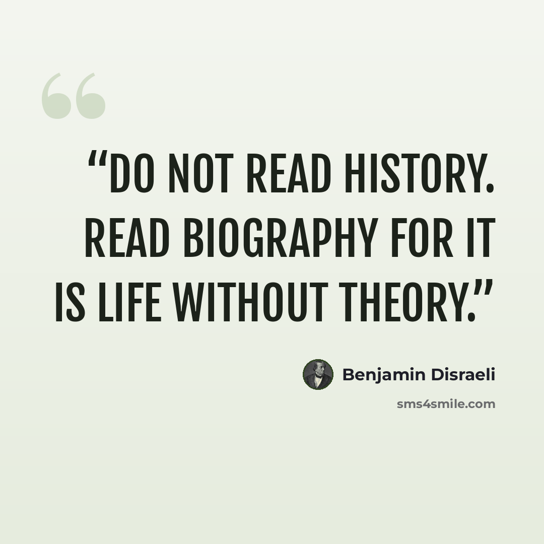 “Do not read history. Read biography for it is life without theory.” quote by Benjamin Disraeli