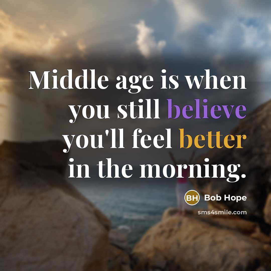 “Middle age is when you still believe you'll feel better in the morning.” quote by Bob Hope