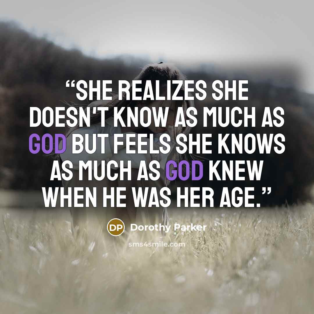 “She realizes she doesn't know as much as God but feels she knows as much as God knew when he was her age.” quote by Dorothy Parker