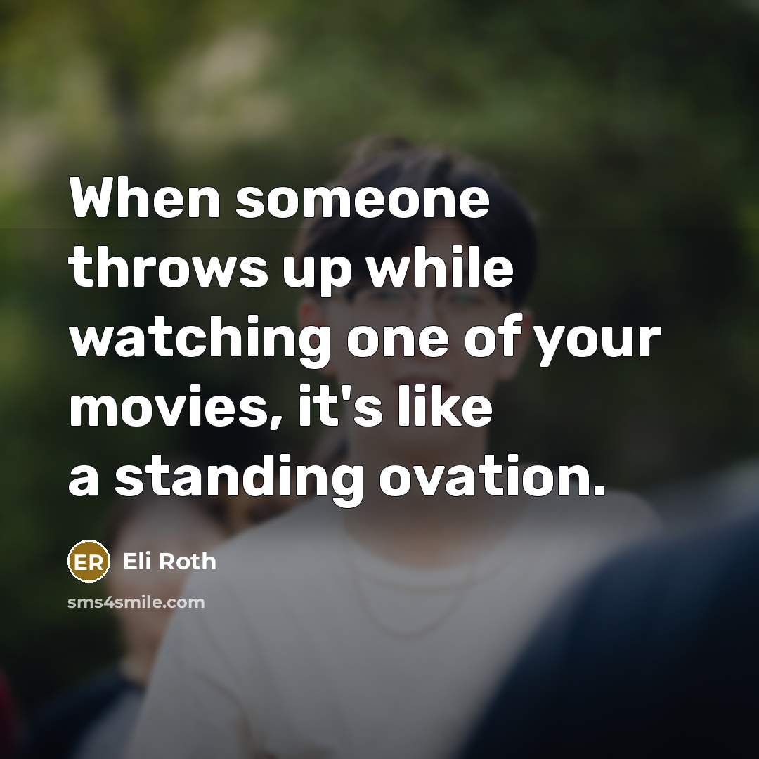 “When someone throws up while watching one of your movies, it's like a standing ovation.” quote by Eli Roth