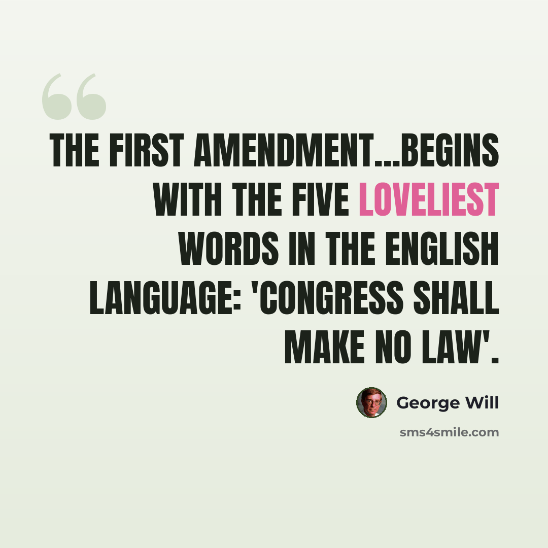 “The First Amendment...begins with the five loveliest words in the English language: 'Congress shall make no law'.” quote by George Will