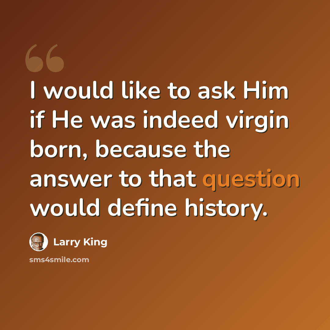 “I would like to ask Him if He was indeed virgin born, because the answer to that question would define history.” quote by Larry King
