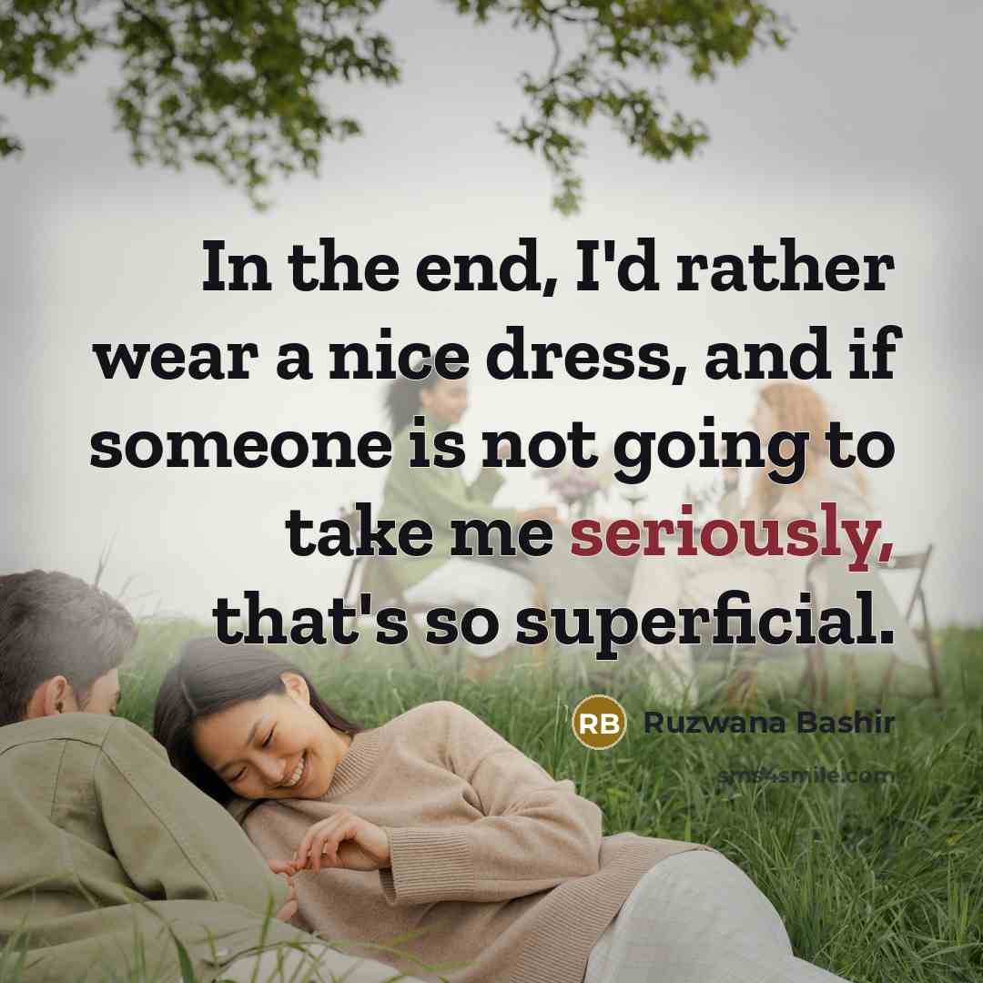 “In the end, I'd rather wear a nice dress, and if someone is not going to take me seriously, that's so superficial.” quote by Ruzwana Bashir