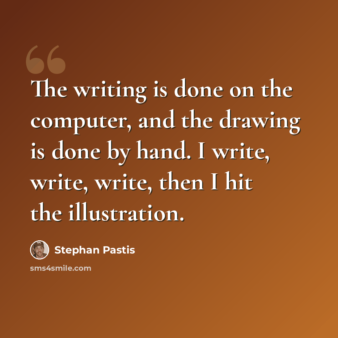 “The writing is done on the computer, and the drawing is done by hand. I write, write, write, then I hit the illustration.” quote by Stephan Pastis