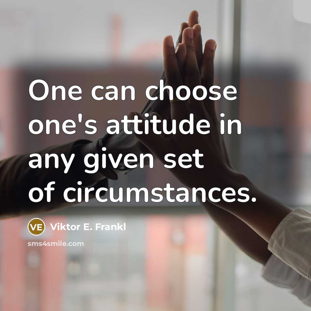 “One can choose one's attitude in any given set of circumstances.” quote by Viktor E. Frankl