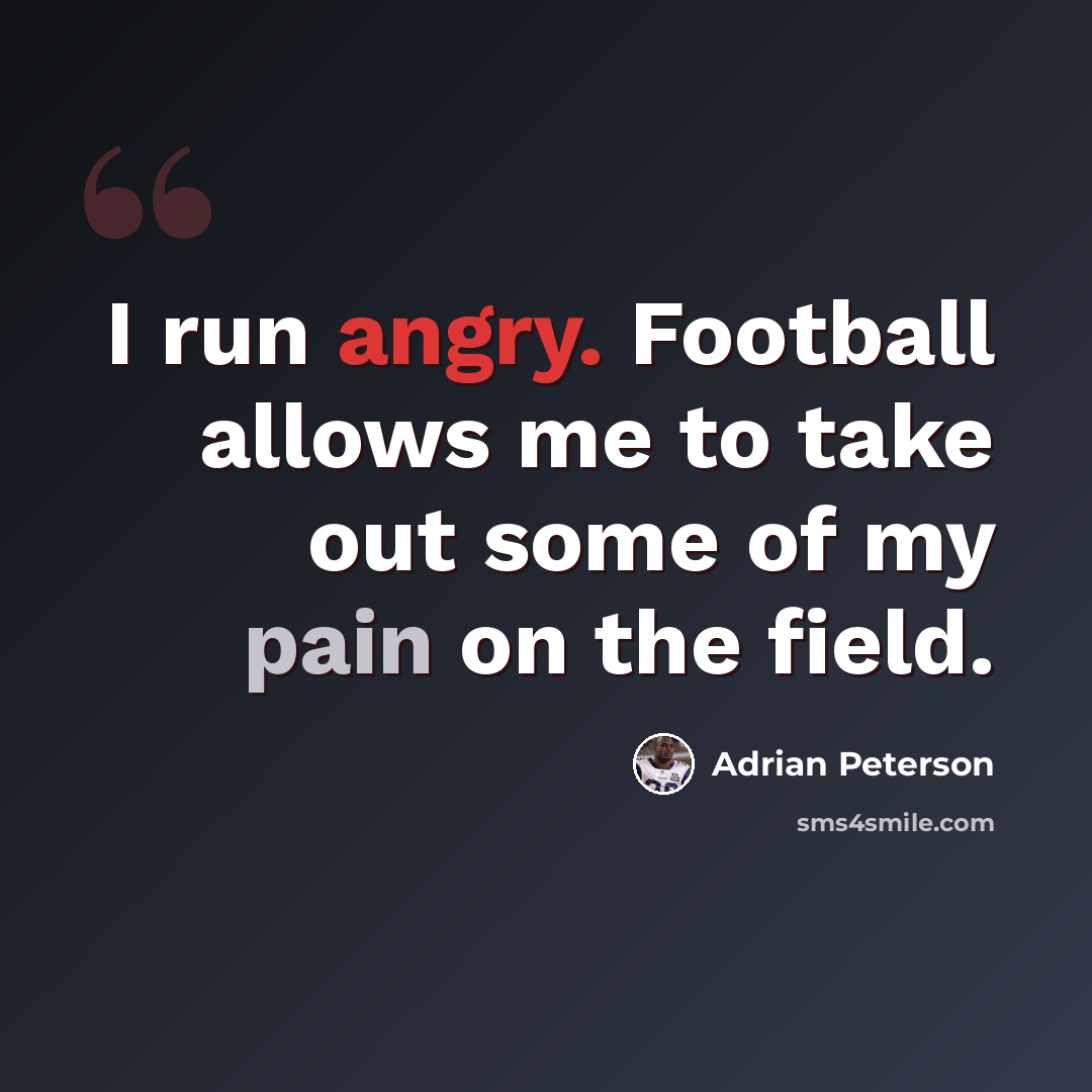 “I run angry. Football allows me to take out some of my pain on the field.” quote by Adrian Peterson