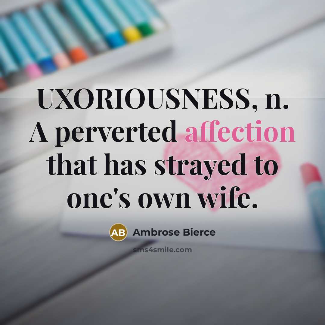 “UXORIOUSNESS, n. A perverted affection that has strayed to one's own wife.” quote by Ambrose Bierce