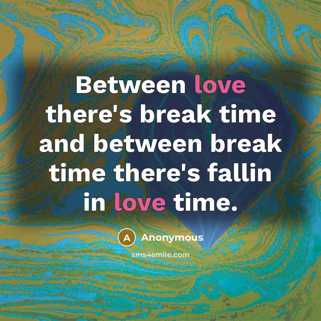 “Between love there's break time and between break time there's fallin in love time.” quote by Anonymous