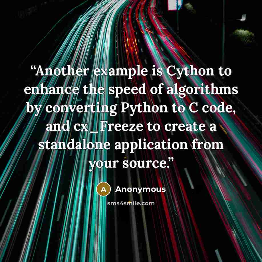 “Another example is Cython to enhance the speed of algorithms by converting Python to C code, and cx_Freeze to create a standalone application from your source.” quote by Anonymous