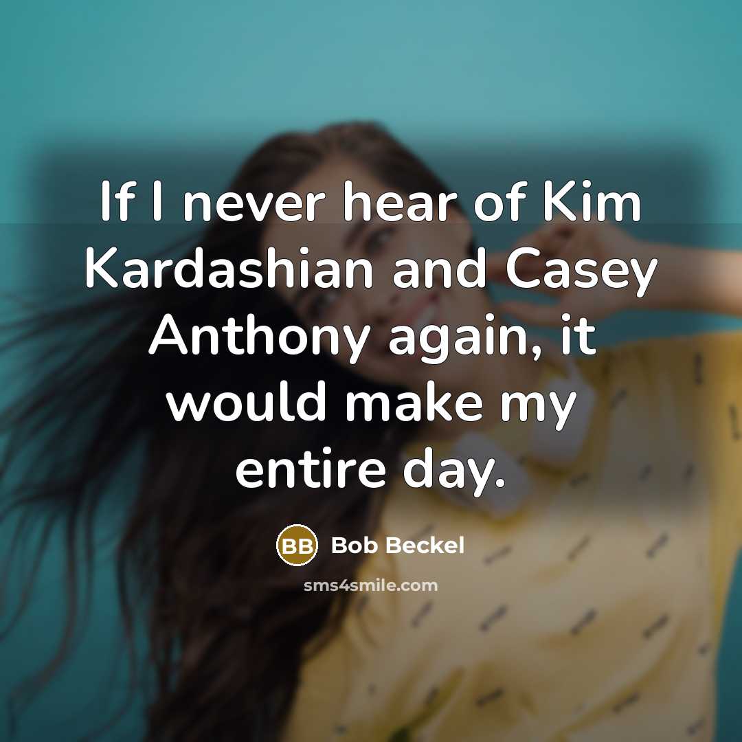 “If I never hear of Kim Kardashian and Casey Anthony again, it would make my entire day.” quote by Bob Beckel