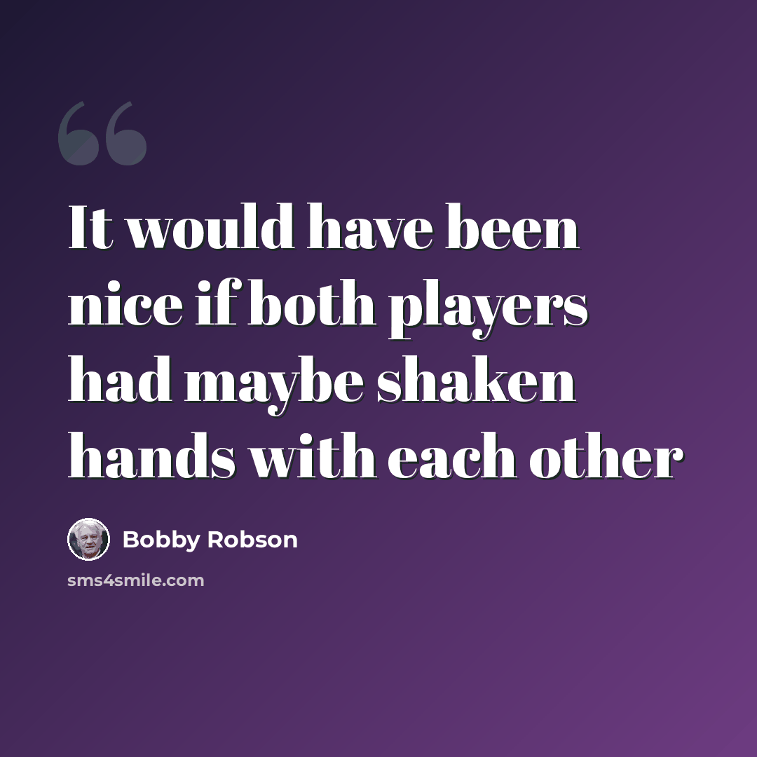 “It would have been nice if both players had maybe shaken hands with each other” quote by Bobby Robson