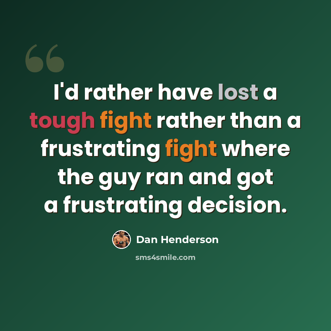 “I'd rather have lost a tough fight rather than a frustrating fight where the guy ran and got a frustrating decision.” quote by Dan Henderson