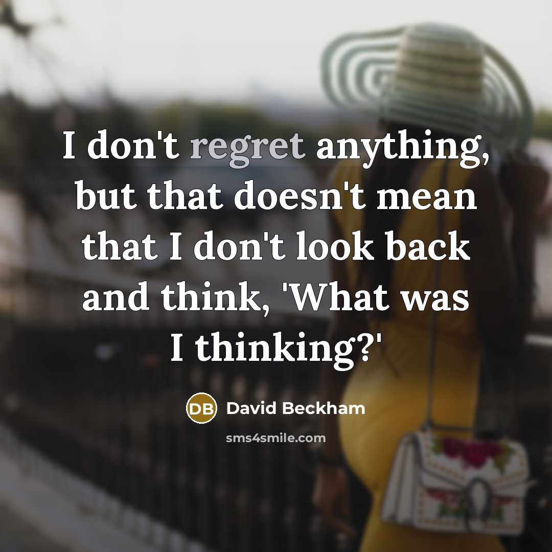 “I don't regret anything, but that doesn't mean that I don't look back and think, 'What was I thinking?'” quote by David Beckham