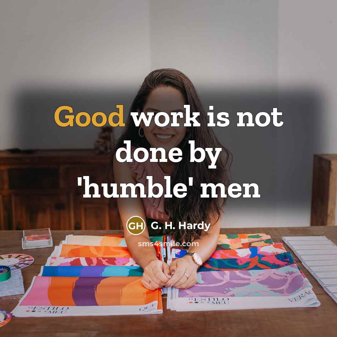 “Good work is not done by 'humble' men” quote by G. H. Hardy
