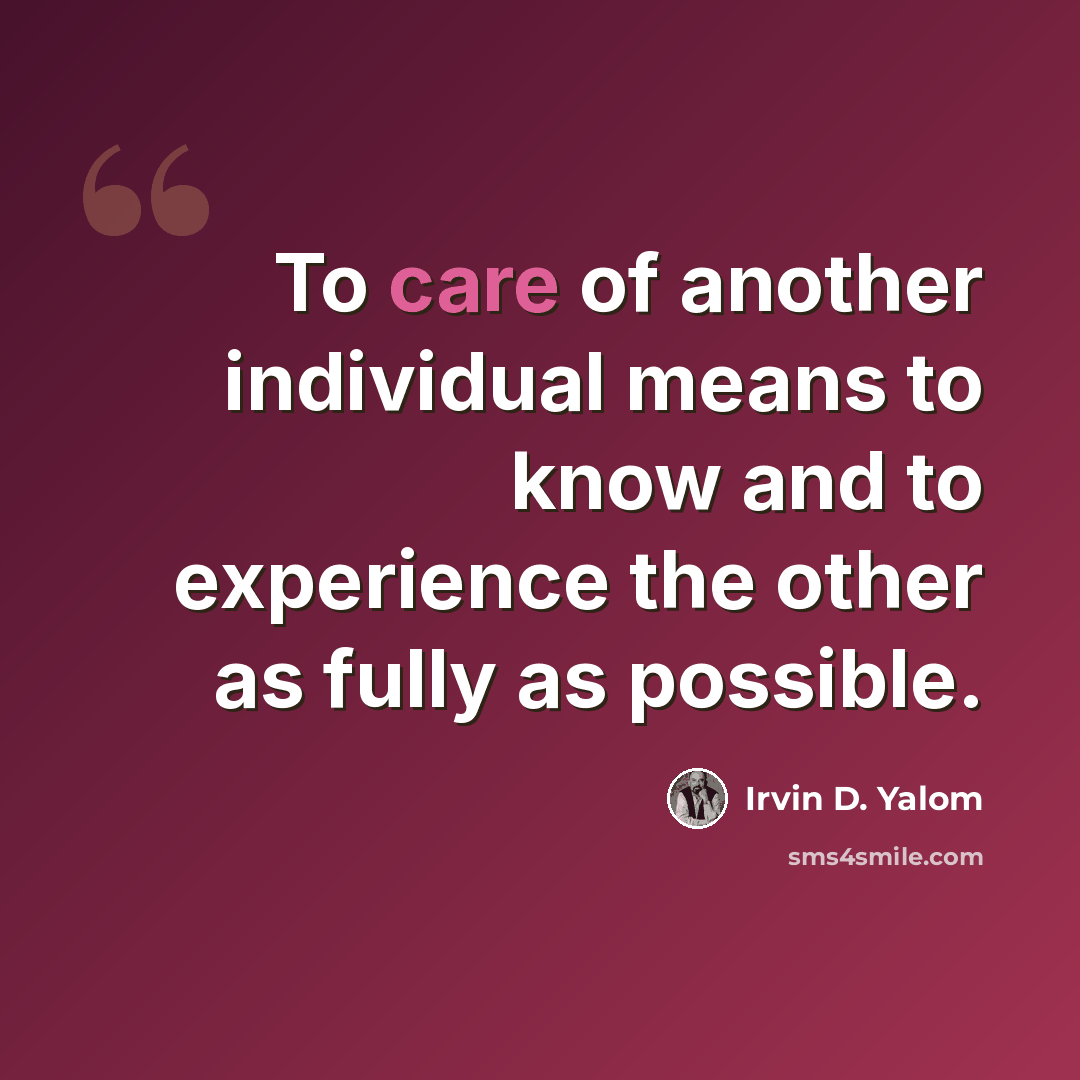 “To care of another individual means to know and to experience the other as fully as possible.” quote by Irvin D. Yalom