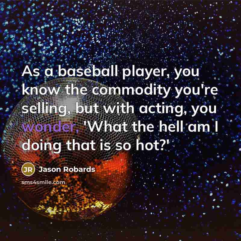 “As a baseball player, you know the commodity you're selling, but with acting, you wonder, 'What the hell am I doing that is so hot?'” quote by Jason Robards