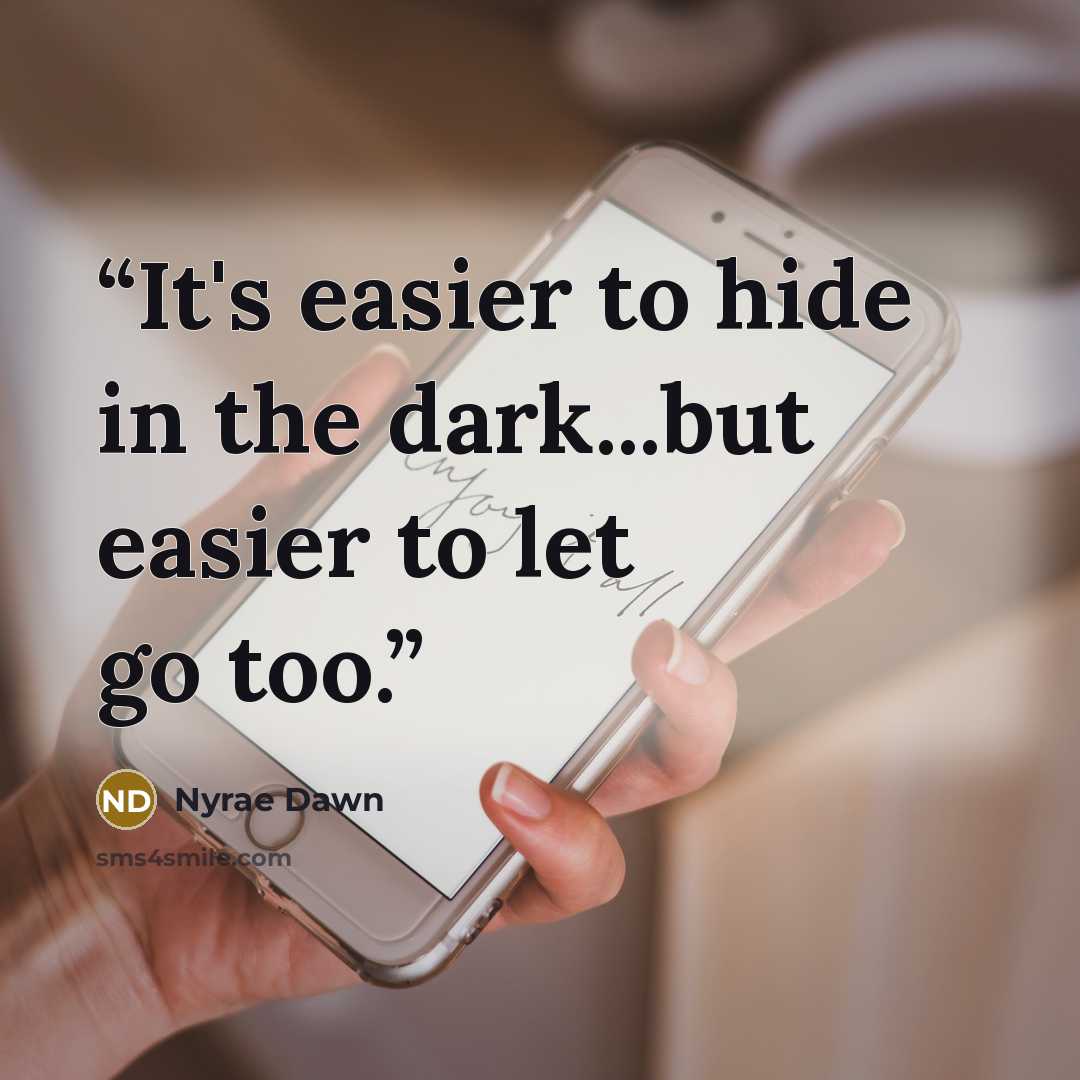 “It's easier to hide in the dark...but easier to let go too.” quote by Nyrae Dawn
