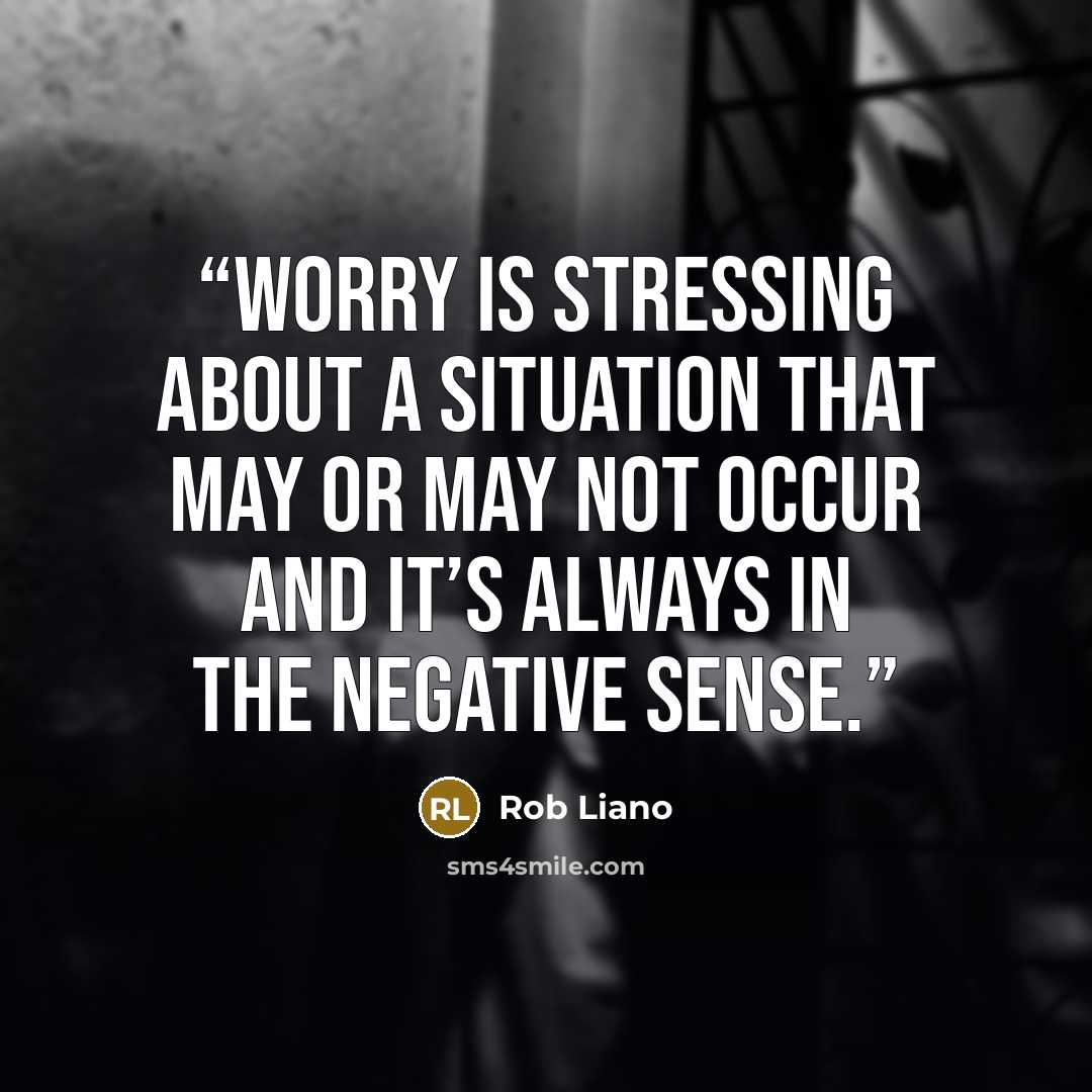 “Worry is stressing about a situation that may or may not occur and it’s always in the negative sense.” quote by Rob Liano