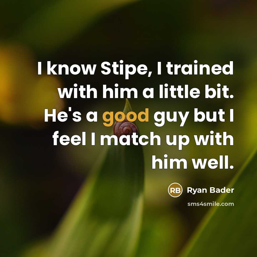 “I know Stipe, I trained with him a little bit. He's a good guy but I feel I match up with him well.” quote by Ryan Bader