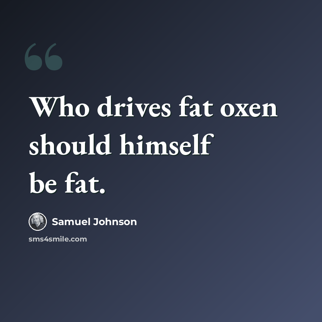 “Who drives fat oxen should himself be fat.” quote by Samuel Johnson