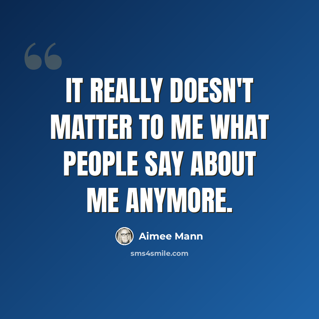 “It really doesn't matter to me what people say about me anymore.” quote by Aimee Mann