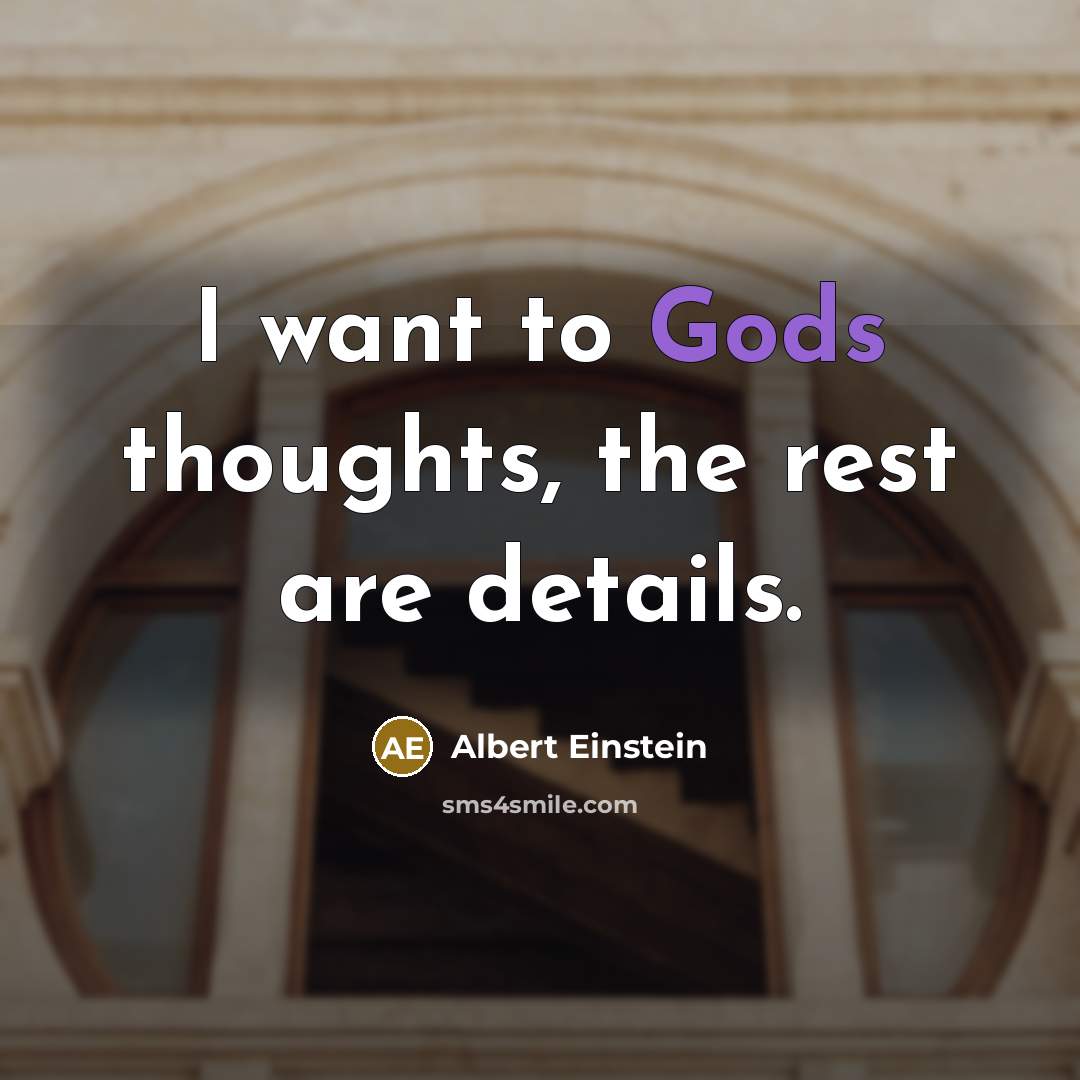 “I want to Gods thoughts, the rest are details.” quote by Albert Einstein