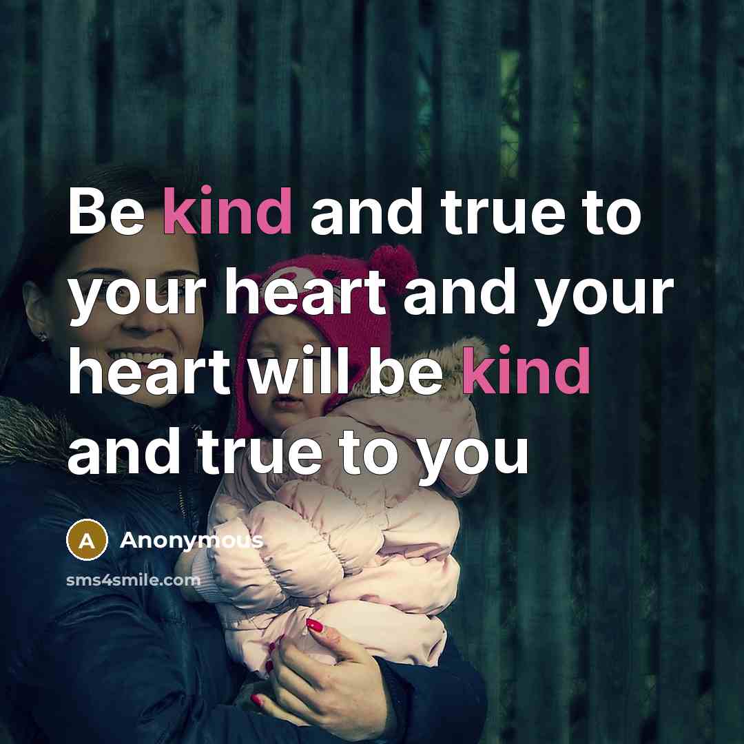 “Be kind and true to your heart and your heart will be kind and true to you” quote by Anonymous