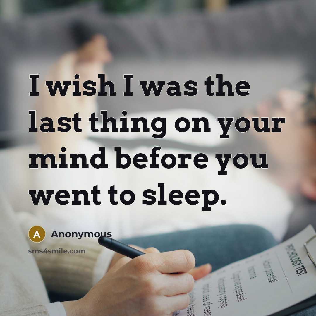 “I wish I was the last thing on your mind before you went to sleep.” quote by Anonymous