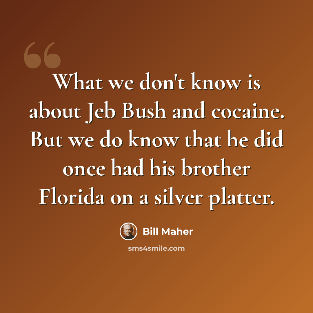 “What we don't know is about Jeb Bush and cocaine. But we do know that he did once had his brother Florida on a silver platter.” quote by Bill Maher