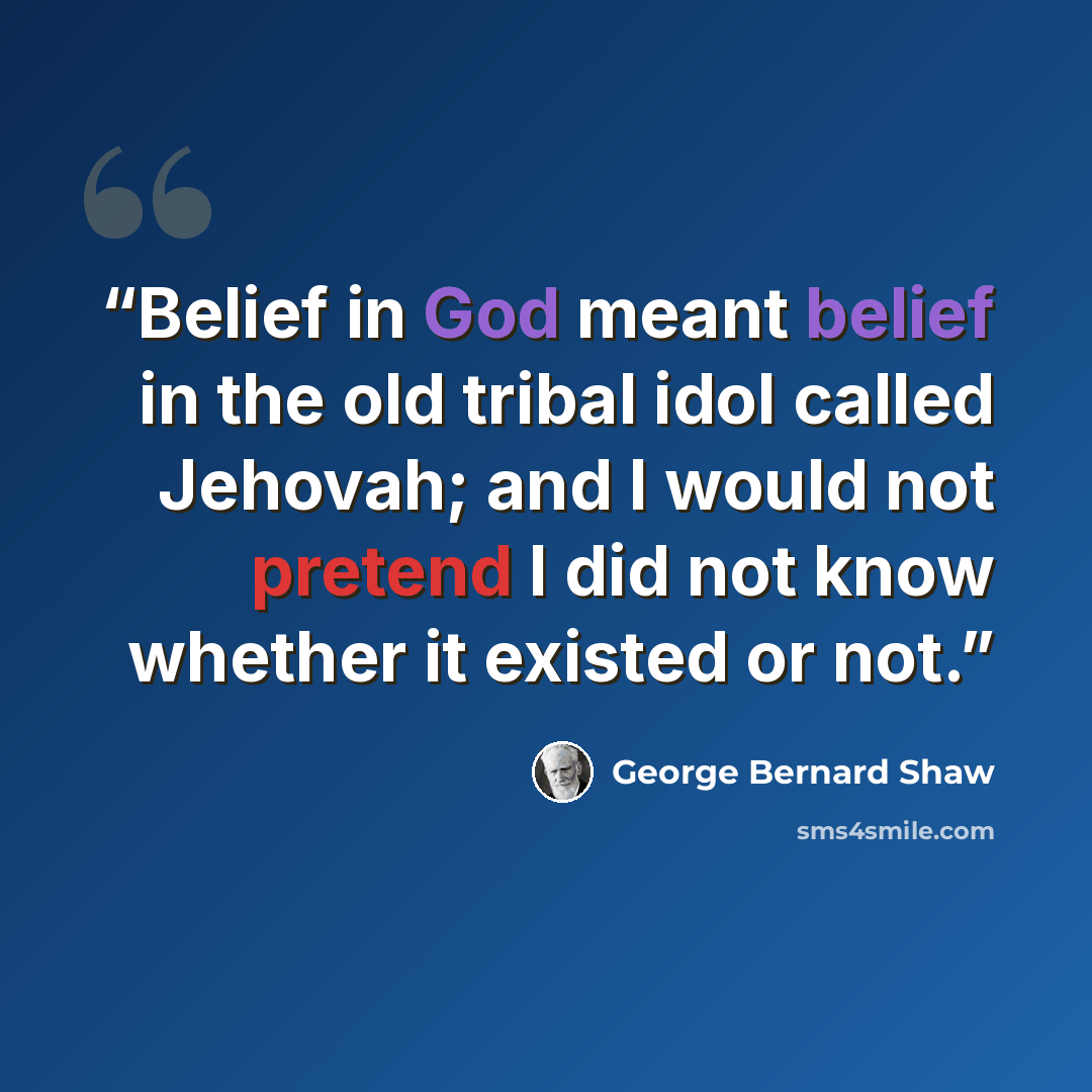 “Belief in God meant belief in the old tribal idol called Jehovah; and I would not pretend I did not know whether it existed or not.” quote by George Bernard Shaw