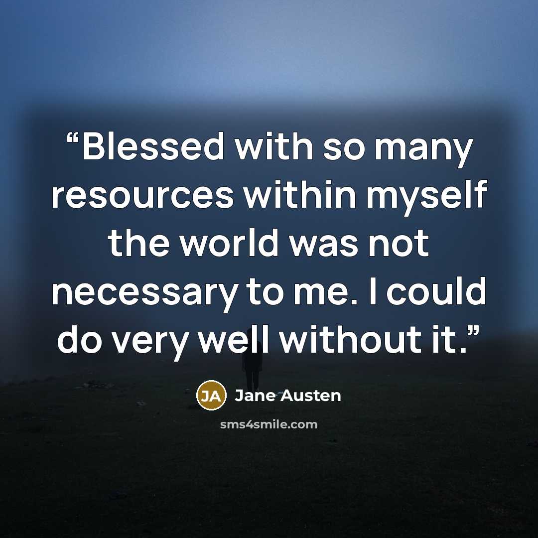 “Blessed with so many resources within myself the world was not necessary to me. I could do very well without it.” quote by Jane Austen