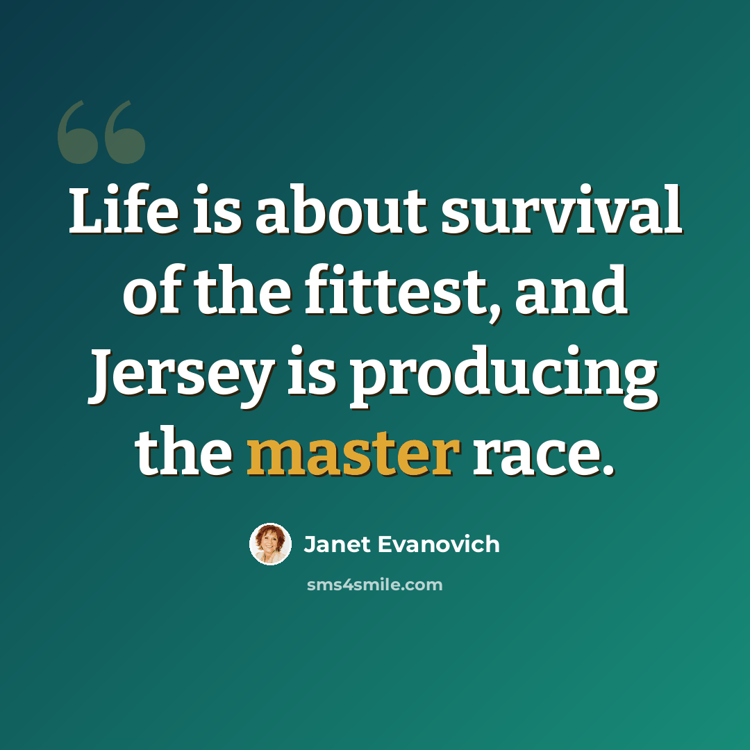 “Life is about survival of the fittest, and Jersey is producing the master race.” quote by Janet Evanovich