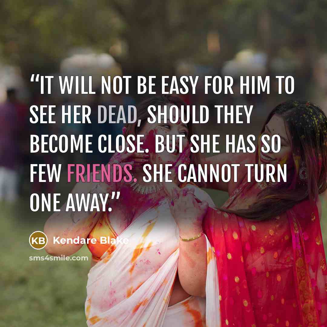 “It will not be easy for him to see her dead, should they become close. But she has so few friends. She cannot turn one away.” quote by Kendare Blake
