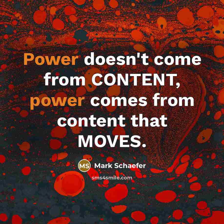 “Power doesn't come from CONTENT, power comes from content that MOVES.” quote by Mark Schaefer