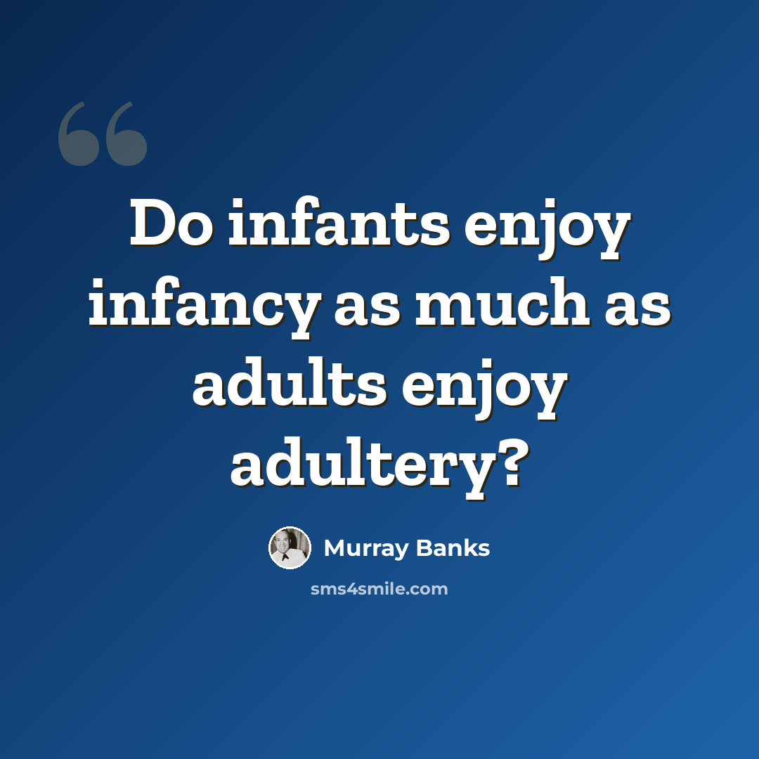“Do infants enjoy infancy as much as adults enjoy adultery?” quote by Murray Banks