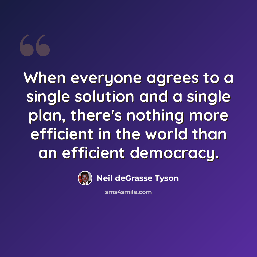 “When everyone agrees to a single solution and a single plan, there's nothing more efficient in the world than an efficient democracy.” quote by Neil deGrasse Tyson
