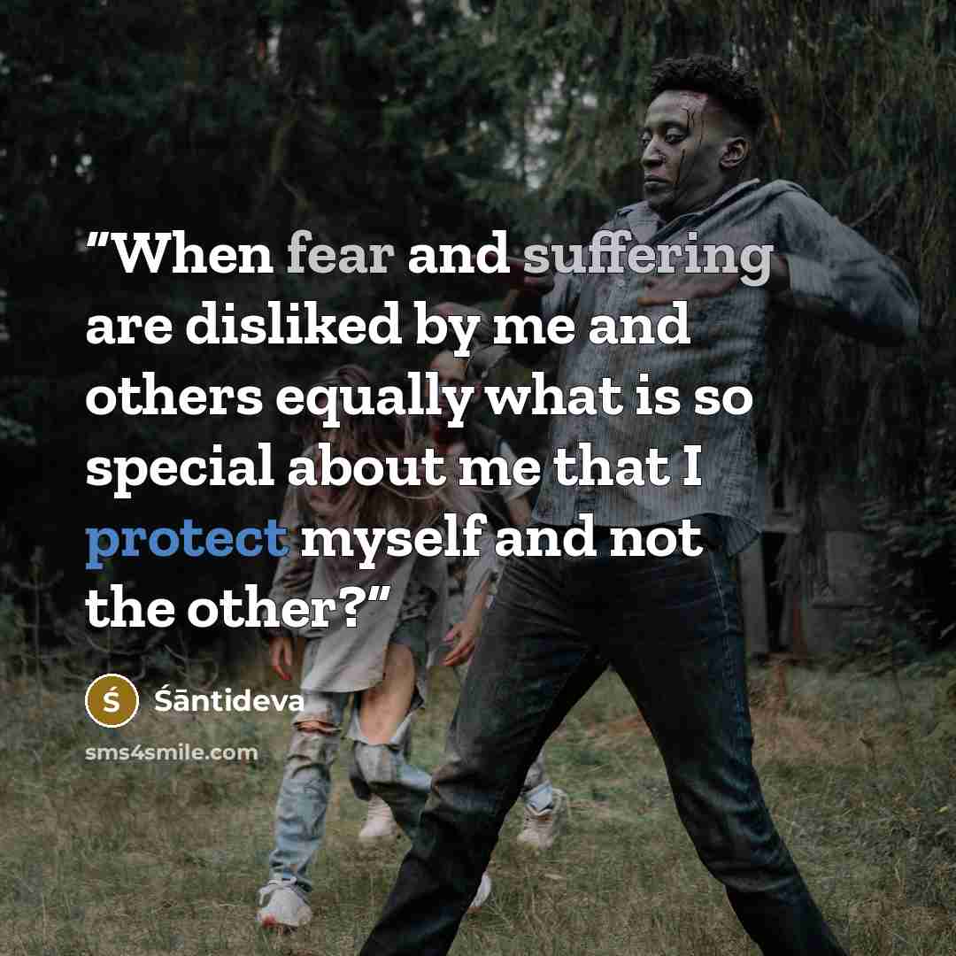“When fear and suffering are disliked by me and others equally what is so special about me that I protect myself and not the other?” quote by Śāntideva